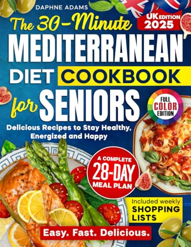 The 30-Minute Mediterranean Diet Cookbook for Seniors (UK Edition): Delicious Recipes with a 28-Day Meal Plan, Shopping Lists & Full-Colour Photos to Stay Healthy, Energised and Happy
