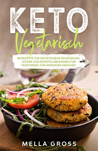 Keto Vegetarisch: 80 Rezepte für die ketogene Ernährung. Lecker und effektiv abnehmen für Vegetarier. Für Anfänger geeignet. (Ketogene Ernährung Vegetarisch, Band 1)