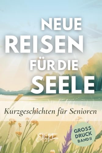 Neue Reisen für die Seele: Kurzgeschichten in Großdruck für Senioren - Kurzgeschichten die gute Laune verbreiten, Erinnerungen wecken und den Alltag ... in Großdruck und Großschrift, Band 2)