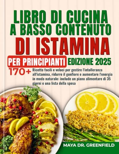 LIBRO DI CUCINA A BASSO CONTENUTO DI ISTAMINA PER PRINCIPIANTI: Oltre 170 ricette facili e veloci per gestire l'intolleranza all'istamina, ridurre il ... un piano alimentare di 35 giorni e una lista