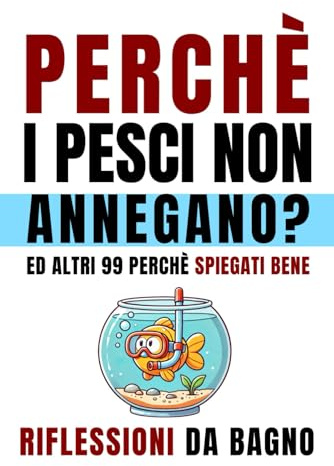 Perché i Pesci Non Annegano: Ed Altri 99 Perché Spiegati Bene. Riflessioni da Bagno. Libro Divertente Per Adulti e Ragazzi Curiosi, Secret Santa Simpatico