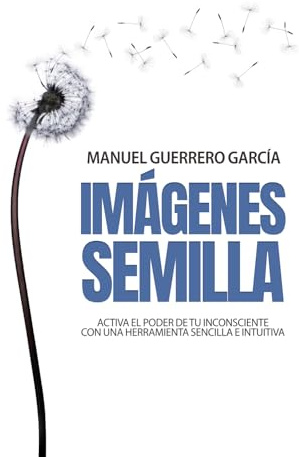 IMÁGENES SEMILLA: Activa el poder de tu inconsciente con una herramienta sencilla e intuitiva