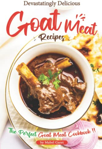 Devastatingly Delicious Goat Meat Recipes: The Perfect Goat Meat Cookbook