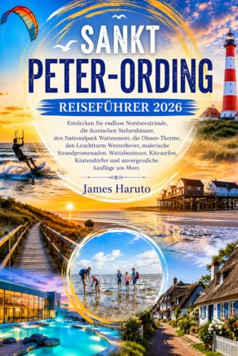 SANKT PETER-ORDING REISEFÜHRER 2026: Entdecken Sie endlose Nordseestrände, die ikonischen Stelzenhäuser, den Nationalpark Wattenmeer, die ... Wattabenteuer, Kitesurfen, Küstendörfer