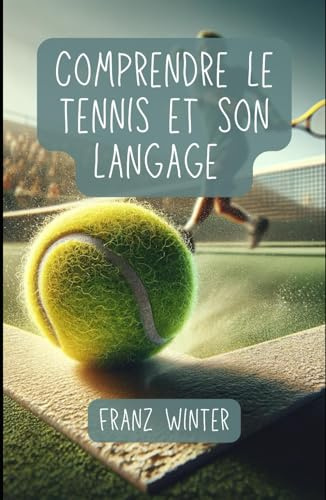Comprendre le tennis et son langage : un guide complet pour les passionnés de tennis: Du débutant au professionnel du tennis : bases, techniques et langage spécialisé