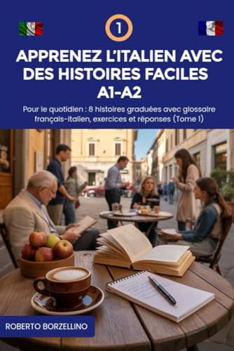 Apprenez l’Italien avec des Histoires Faciles A1-A2: Pour le quotidien. 8 histoires graduées avec glossaire français-italien, exercices et réponses (Tome 1)