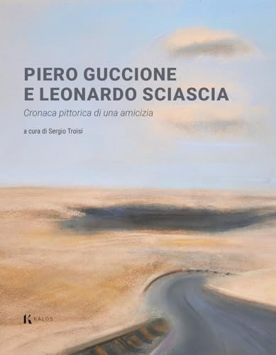 Piero Guccione e Leonardo Sciascia. Cronaca pittorica di una amicizia. Ediz. a colori