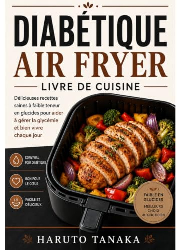 DIABÉTIQUE AIR FRYER LIVRE DE CUISINE: Délicieuses recettes saines à faible teneur en glucides pour aider à gérer la glycémie et bien vivre chaque jour