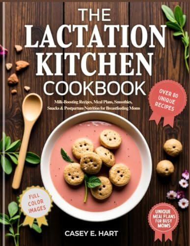 The Lactation Kitchen Cookbook: Milk-Boosting Recipes, Meal Plans, Smoothies, Snacks & Postpartum Nutrition for Breastfeeding Moms