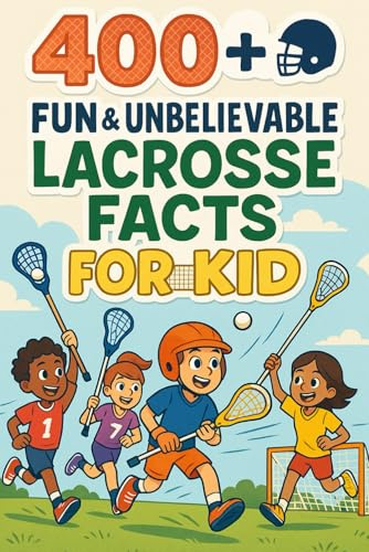 400+ Fun & Unbelievable Lacrosse Facts for Kid: Explore Epic Matches, Legendary Players, Fun Traditions & More! (The Perfect Lacrosse Facts & Trivia Book for Young Fans)