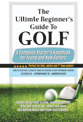 The Ultimate Beginners Guide To Golf: A Complete Starter’s Handbook for Young and New Golfers
