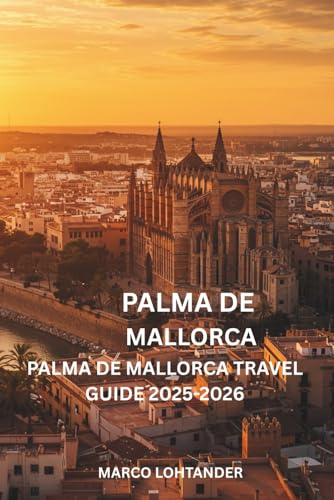 PALMA DE MALLORCA PALMA DE MALLORCA TRAVEL GUIDE 2025-2026: Your Ultimate Guide to Exploring Palma de Mallorca’s Top Attractions, Hidden Gems, and Local Experiences