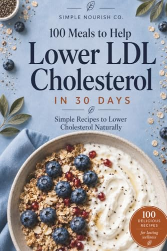 100 Meals to Lower LDL Cholesterol in 30 Days: Simple, Heart-Healthy Recipes to Reduce Cholesterol Naturally and Support Long-Term Health