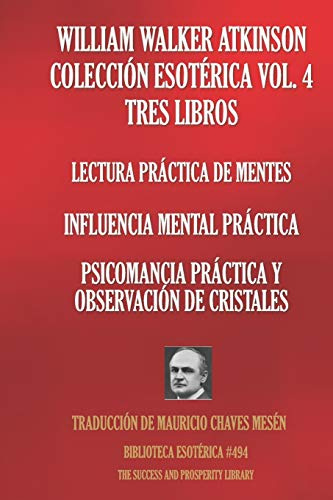 WILLIAM WALKER ATKINSON COLECCIÓN ESOTÉRICA VOL. 4 TRES LIBROS: Lectura Práctica De Mentes; Influencia Mental Práctica; Psicomancia Práctica Y Observación De Cristales: 494 (Biblioteca Esotérica)