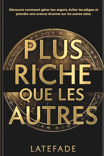 Plus riche que les autres: Livre pour les 13-17 ans - Le guide complet pour adolescents : apprendre à gérer ton argent de poche, maîtriser l’épargne, ... bâtir ta liberté financière avant tes 18 ans