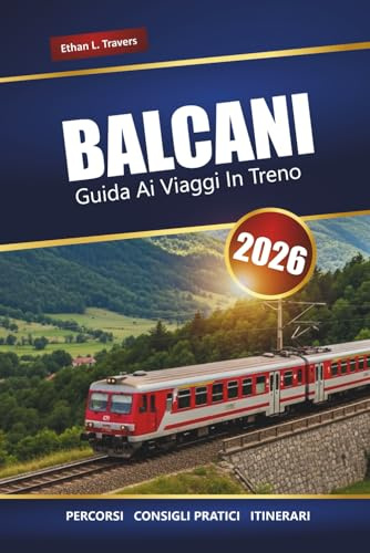 BALCANI GUIDA AI VIAGGI IN TRENO 2026: Esplora percorsi panoramici, suggerimenti per il pass ferroviario, mappe, itinerari e destinazioni imperdibili nell'Europa sud-orientale
