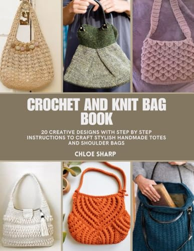 Crochet and Knit Bag Book: 20 Creative Designs with Step by Step Instructions to Craft Stylish Handmade Totes and Shoulder Bags