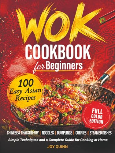 Wok Cookbook for Beginners: 100 Easy Asian Recipes with Chinese & Thai Stir-Fry, Noodles, Dumplings, Curries & Steamed Dishes — Simple Techniques and a Complete Guide for Cooking at Home