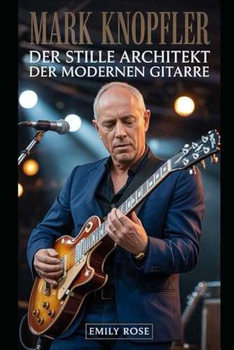 Mark Knopfler: Der stille Architekt der modernen Gitarre: Wie ein zurückhaltender Musiker Klang, Erzählkunst und Ruhm neu definierte