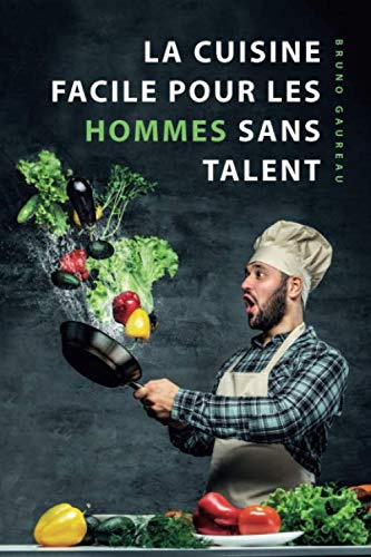 La cuisine facile pour les hommes sans talent: Le livre de cuisine le plus simple pour les débutants, les étudiants et les gens occupés