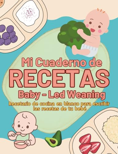 Mi cuaderno de recetas Baby-Led Weaning: Recetario de cocina en blanco para escribir las recetas de tu bebe. Planificador BLW para registrar y llevar el control de la alimentación complementaria.