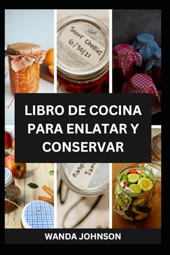 LIBRO DE COCINA PARA ENLATAR Y CONSERVAR: Una guía atemporal sobre el sabor casero
