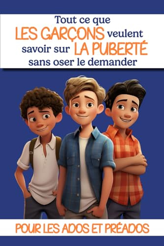 Tout ce que les garçons veulent savoir sur la puberté sans oser le demander: Livre puberté garçons : un livre pour les ados sur la puberté, la ... à 15 ans - Cadeau idéal pour les garçons .