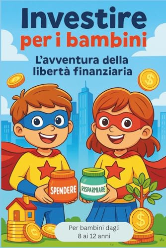 Investire per i bambini – L’avventura della libertà finanziaria: Guida divertente per imparare a risparmiare e far crescere il denaro (dagli 8 ai 12 anni)
