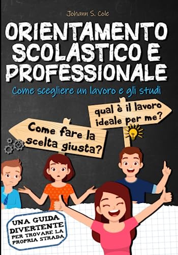 ORIENTAMENTO SCOLASTICO E PROFESSIONALE: Come scegliere un lavoro e gli studi - Guida all'orientamento per la scuola media et la scula superiore.