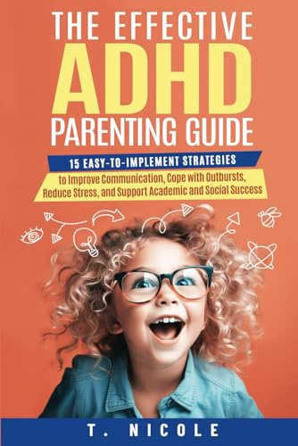 The Effective ADHD Parenting Guide: 15 Easy-to-Implement Strategies to Improve Communication, Cope With Outbursts, Reduce Stress, and Support Academic and Social Success