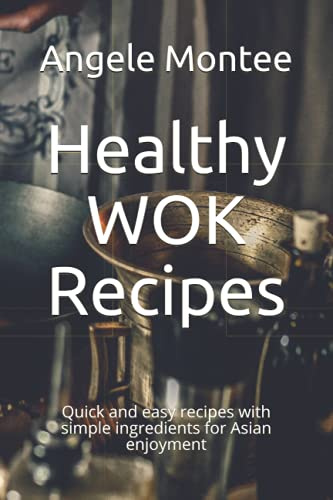 Healthy WOK Recipes: Quick and easy recipes with simple ingredients for Asian enjoyment