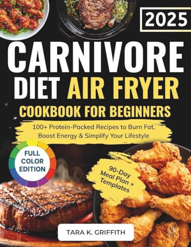 The Complete Carnivore Diet Air Fryer Cookbook for Beginners: 100+ Protein-Packed Recipes to Burn Fat, Boost Energy & Simplify Your Lifestyle | Full Color Edition (Carnivore Basics Collection)