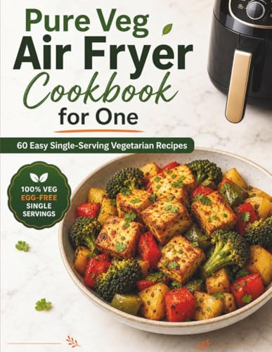 Pure Veg Air Fryer Cookbook for One: 60 Quick Single-Serving Vegetarian Recipes with Indian and Global Flavors, Cooking Times, Nutrition Estimates, 14-Day Meal Plan and Pantry Tips for Busy Solo Cooks
