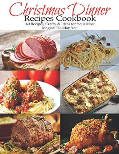 Christmas Dinner Recipes Cookbook: 160 Recipes, Crafts, & Ideas for Your Most Magical Holiday Yet!