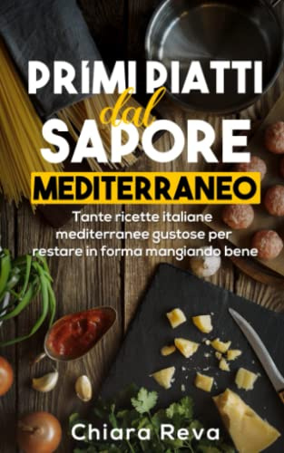 Primi piatti dal Sapore Mediterraneo: Tante ricette italiane mediterranee gustose per restare in forma mangiando bene.