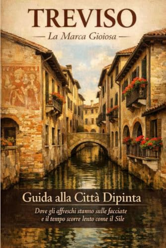 Treviso - La Marca Gioiosa - Guida alla Città Dipinta