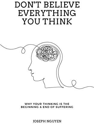 Don't Believe Everything You Think: Why Your Thinking Is The Beginning & End Of Suffering (Beyond Suffering Book 1)