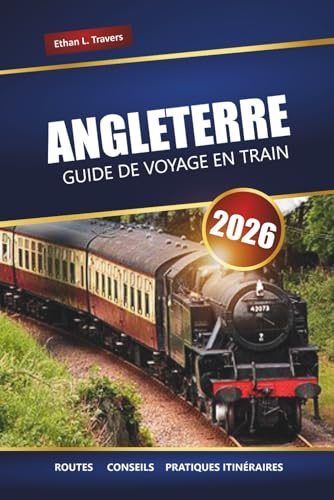 ANGLETERRE GUIDE DE VOYAGE EN TRAIN 2026: Voyages pittoresques, itinéraires, cartes, excursions d'une journée et conseils pratiques pour explorer le Royaume-Uni en train