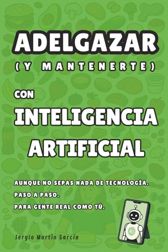 Adelgazar con Inteligencia Artificial: Adelgazar (y mantenerte) con Inteligencia Artificial. Aunque no sepas nada de tecnología. Paso a paso. Para gente real como tú.