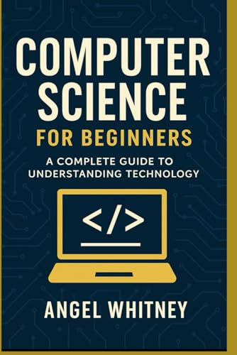 Computer Science for Beginners: A Simple and Clear Guide to Understanding Technology (Computer Science Learning Path)