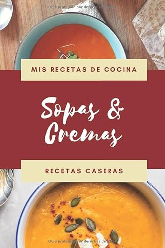Mis Recetas de Cocina - Sopas & Cremas - Recetas Caseras: Libro de recetas en blanco para apuntar tus Sopas y Cremas caseras favoritas: cuaderno de ... perfecto como regalo para el chef de la Casa