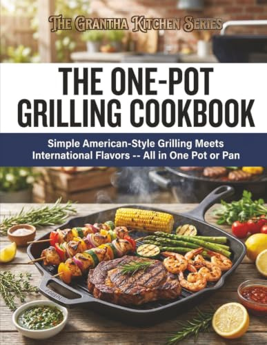 The One-Pot Grilling Cookbook: Simple American-Style Grilling Meets International Flavors -- All in One Pot or Pan (The Grantha Kitchen Series)