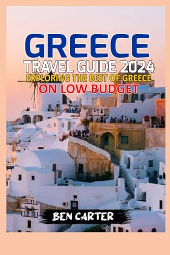 GREECE TRAVEL GUIDE 2024: EXPLORING THE BEST OF GREECE ON LOW BUDGET