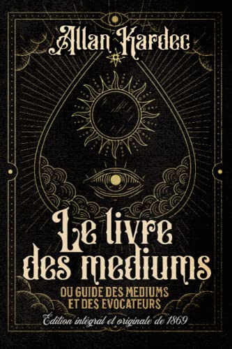 Le livre des mediums ou guide des mediums et des evocateurs Édition intégral et originale de 1869