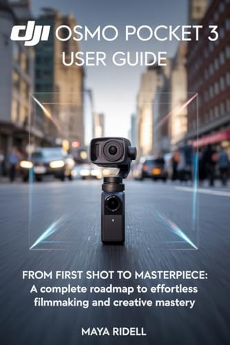 DJI Osmo Pocket 3 User Guide: From First Shot to Masterpiece: A Complete Roadmap to Effortless Filmmaking and Creative Mastery