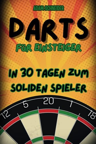Darts für Einsteiger: In 30 Tagen zum soliden Spieler