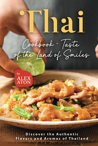 Thai Cookbook - Taste of the Land of Smiles: Discover the Authentic Flavors and Aromas of Thailand