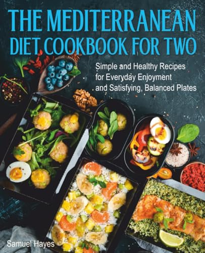 The Mediterranean Diet Cookbook For Two: Simple and Healthy Recipes for Everyday Enjoyment and Satisfying, Balanced Plates