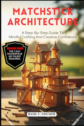 MATCHSTICK ARCHITECTURE: A Step-By-Step Guide To Mindful Crafting And Creative Confidence.