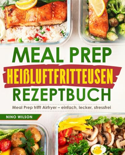 Meal Prep Heißluftfritteusen Rezeptbuch: Meal Prep trifft Airfryer – einfach, lecker, stressfrei
